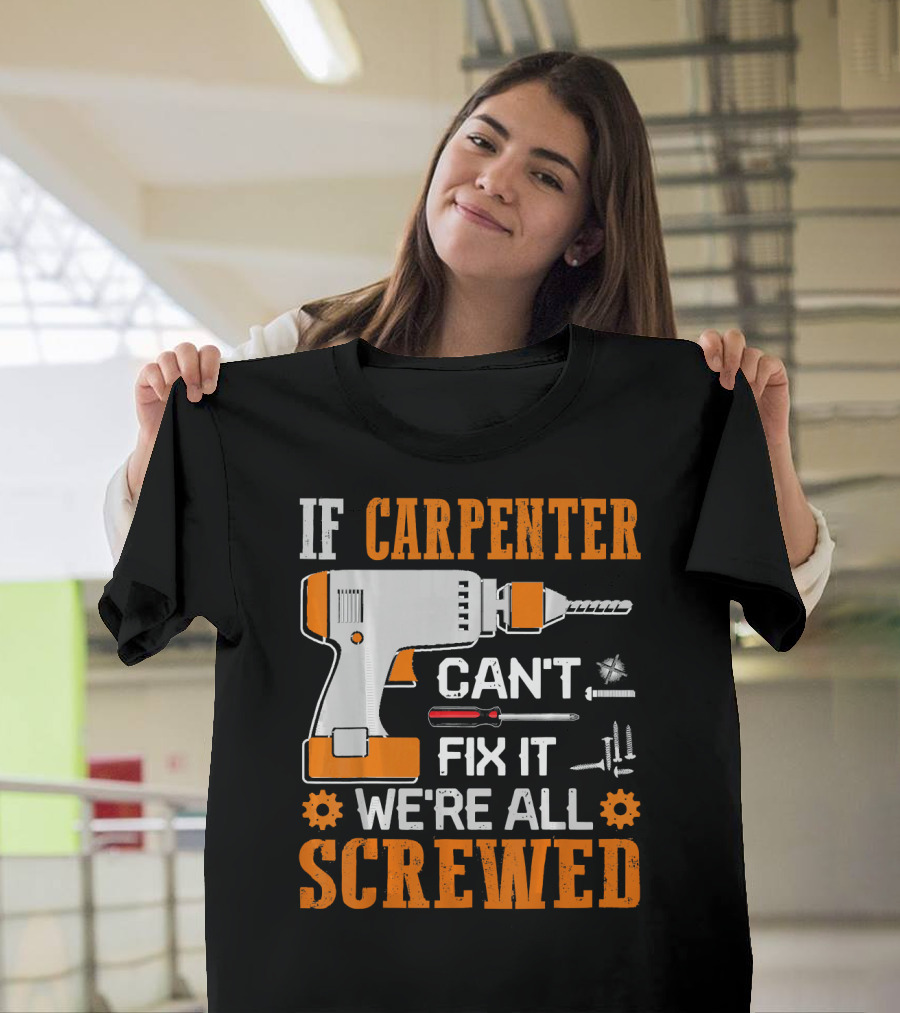 If Carpenter Can't Fix It We're All Screwed Drill and Tools T-Shirt