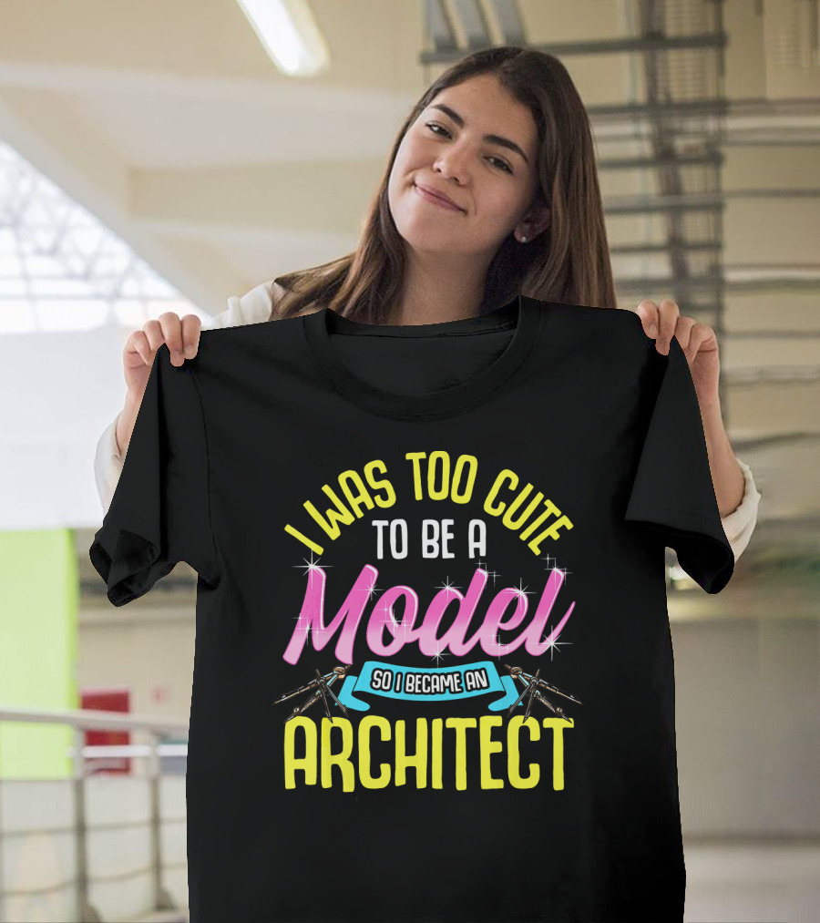 I Was Too Cute to Be a Model So I Became an Architect T-Shirt