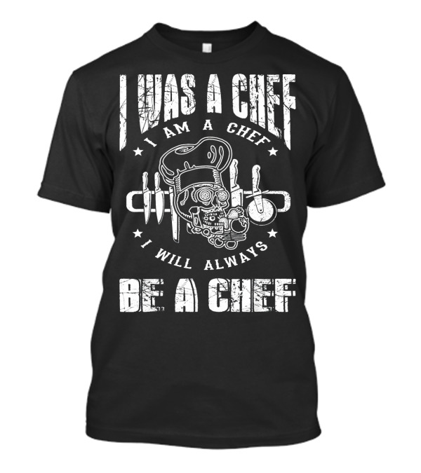 I Was A Chef I Am A Chef I Will Always Be A Chef Skull Chef Hat Knife Utensils T-Shirt