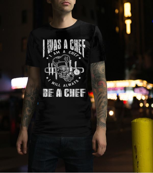 I Was A Chef I Am A Chef I Will Always Be A Chef Skull Chef Hat Knife Utensils T-Shirt