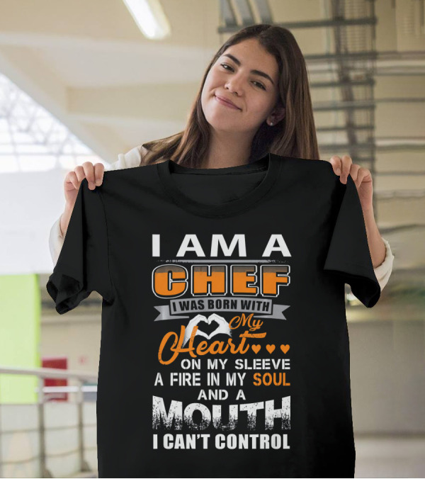 I Am A Chef I Was Born With My Heart On My Sleeve A Fire In My Soul And A Mouth I Can't Control T-Shirt