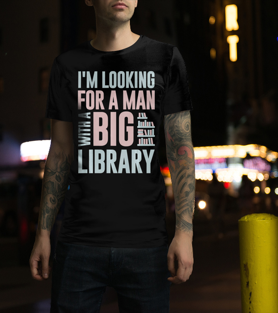 I'M LOOKING FOR A MAN WITH A BIG LIBRARY T-Shirt
