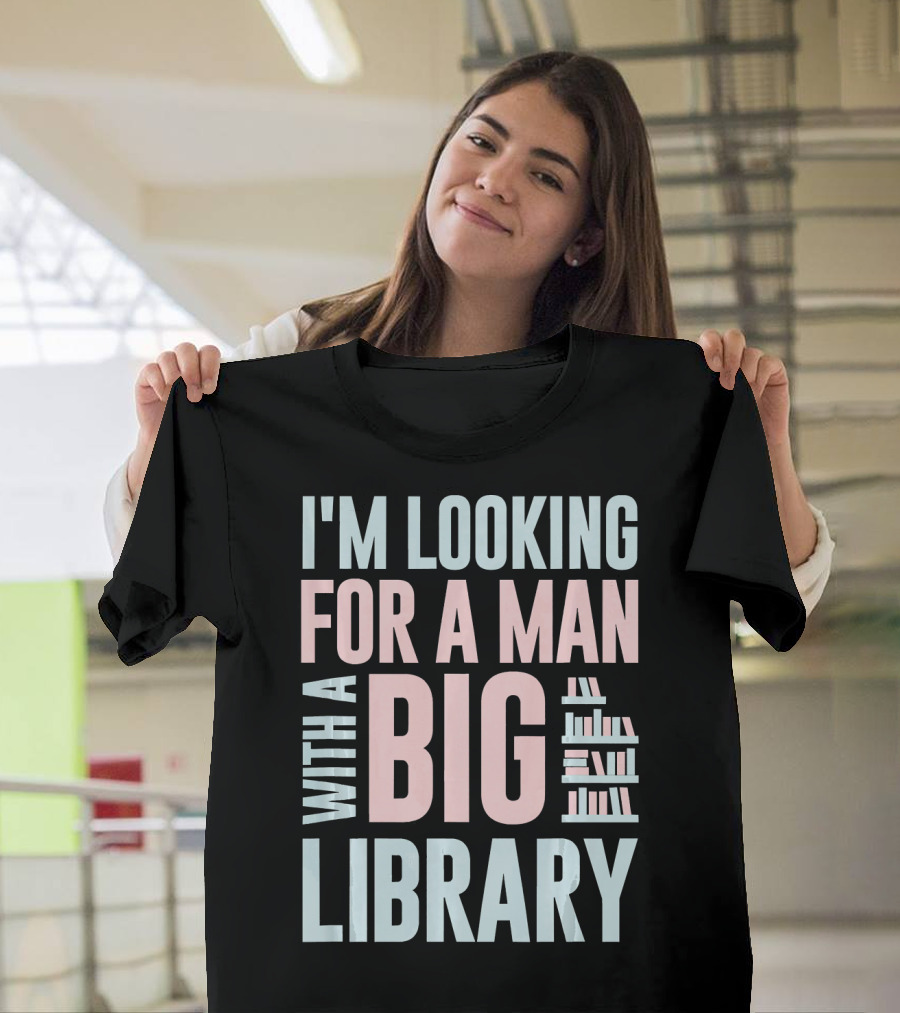 I'M LOOKING FOR A MAN WITH A BIG LIBRARY T-Shirt