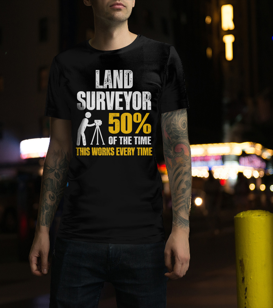 Land Surveyor 50% Of The Time This Works Every Time T-Shirt