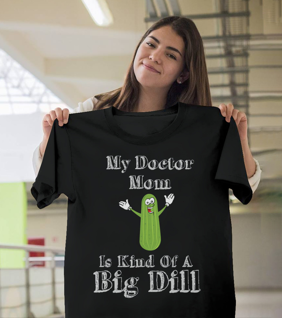 My Doctor Mom Is Kind Of A Big Dill T-Shirt