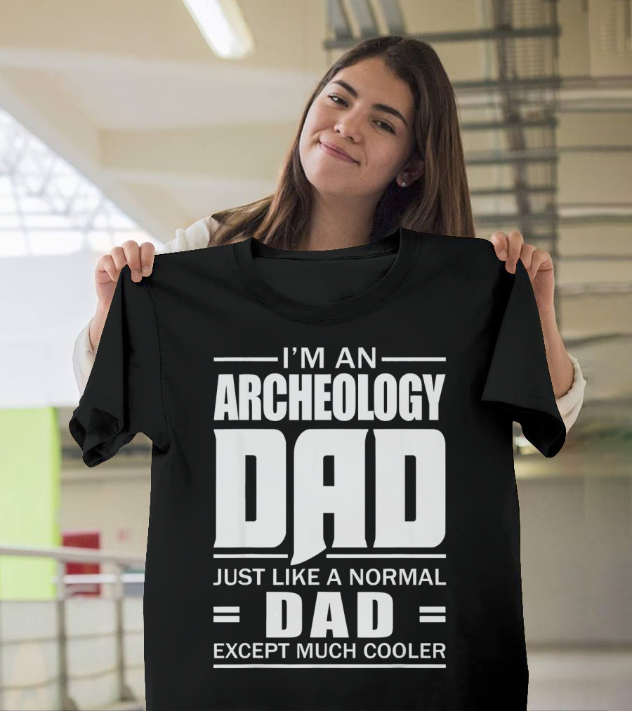 I'm An Archeology Dad Just Like A Normal Dad Except Much Cooler T-Shirt