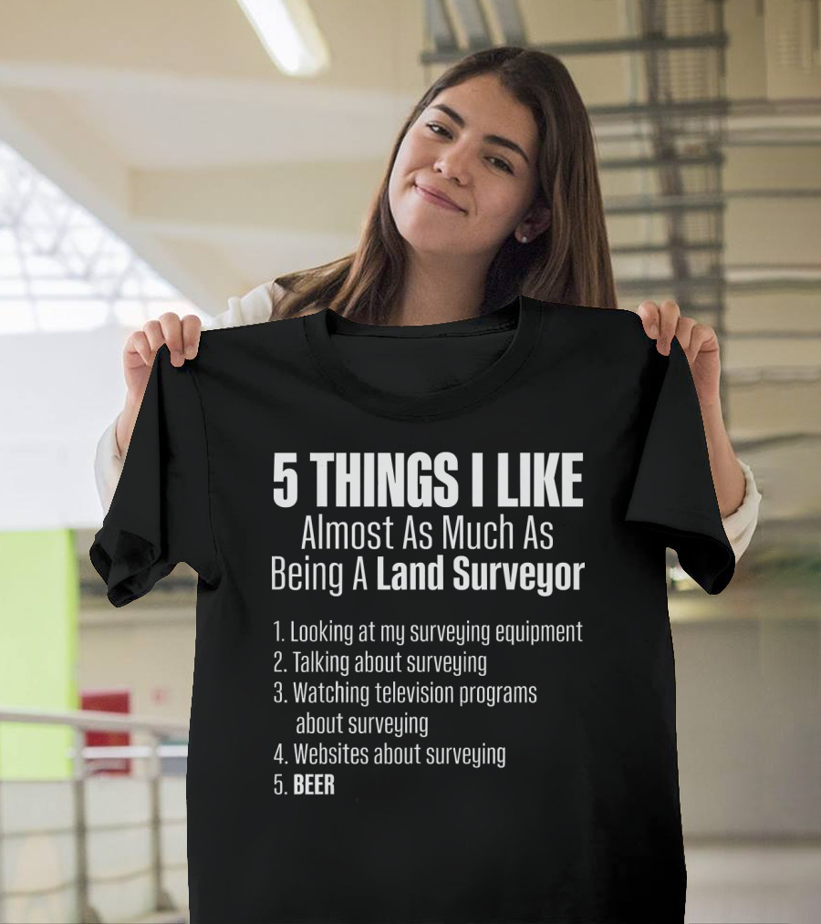 5 Things I Like Almost As Much As Being A Land Surveyor Beer T-Shirt