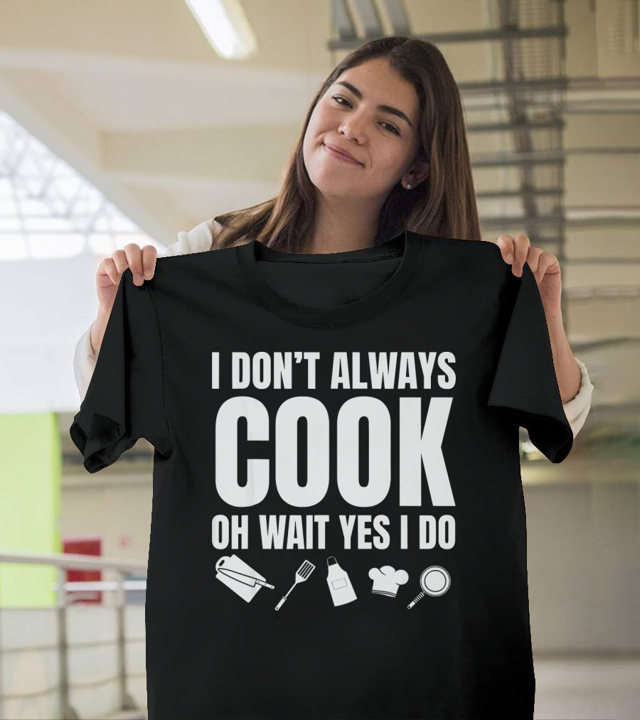 I Don't Always Cook Oh Wait Yes I Do Cutting Board Spatula Apron Chef Hat Frying Pan T-Shirt