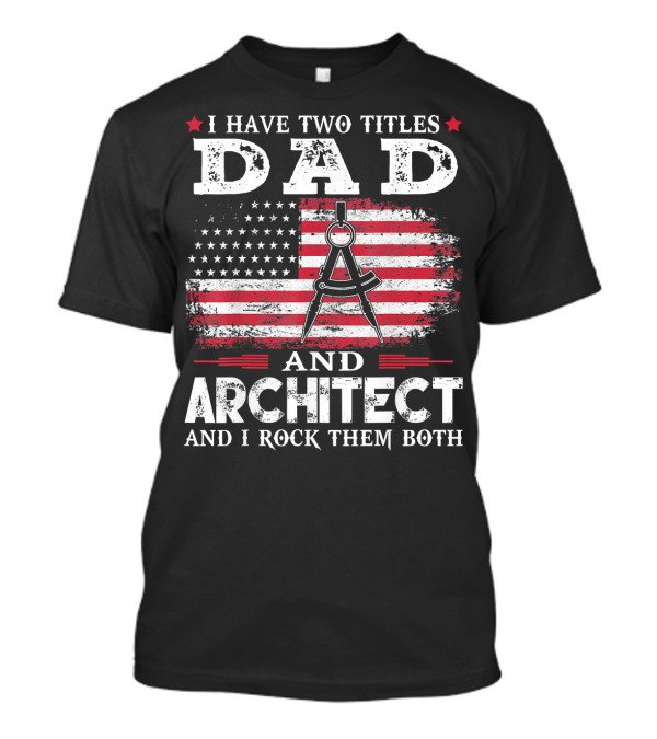 I Have Two Titles Dad And Architect And I Rock Them Both American Flag T-Shirt