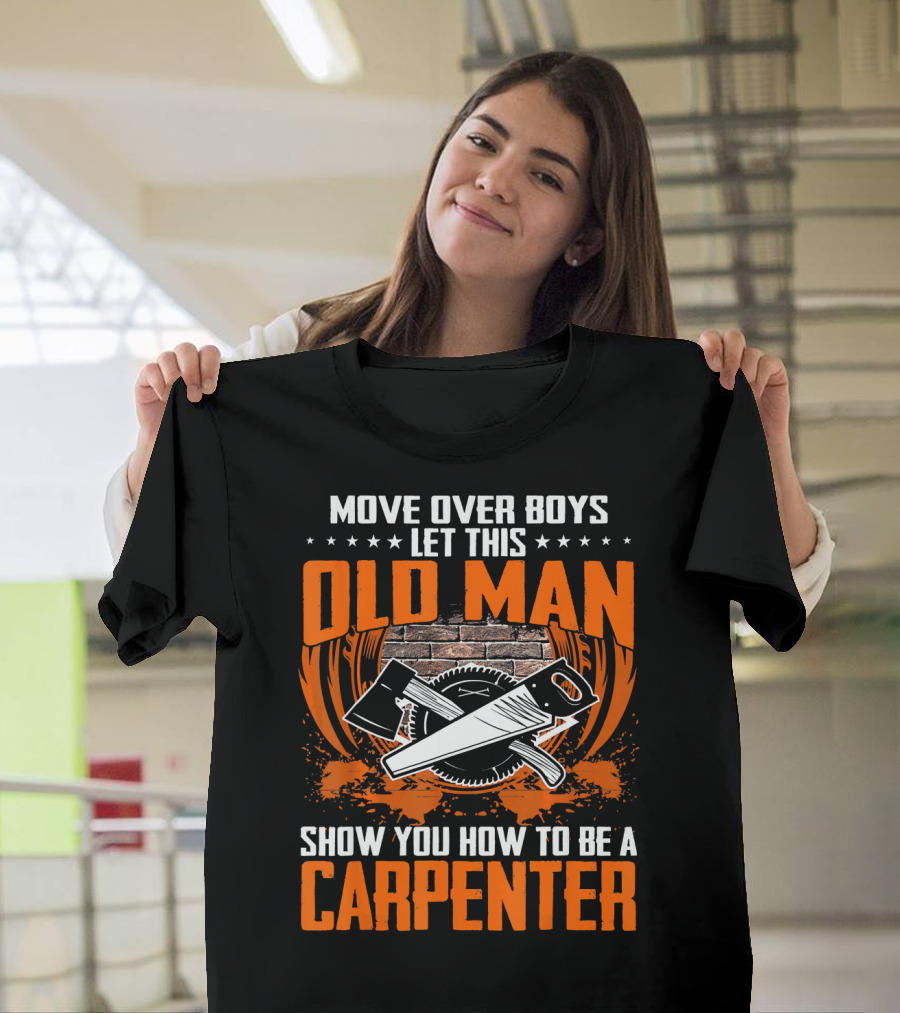 Move Over Boys Let This Old Man Show You How to Be a Carpenter T-Shirt