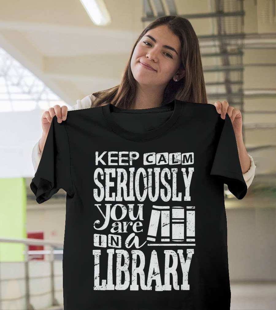 Keep Calm Seriously You Are in a Library Librarian Book Lover Clothing T-Shirt