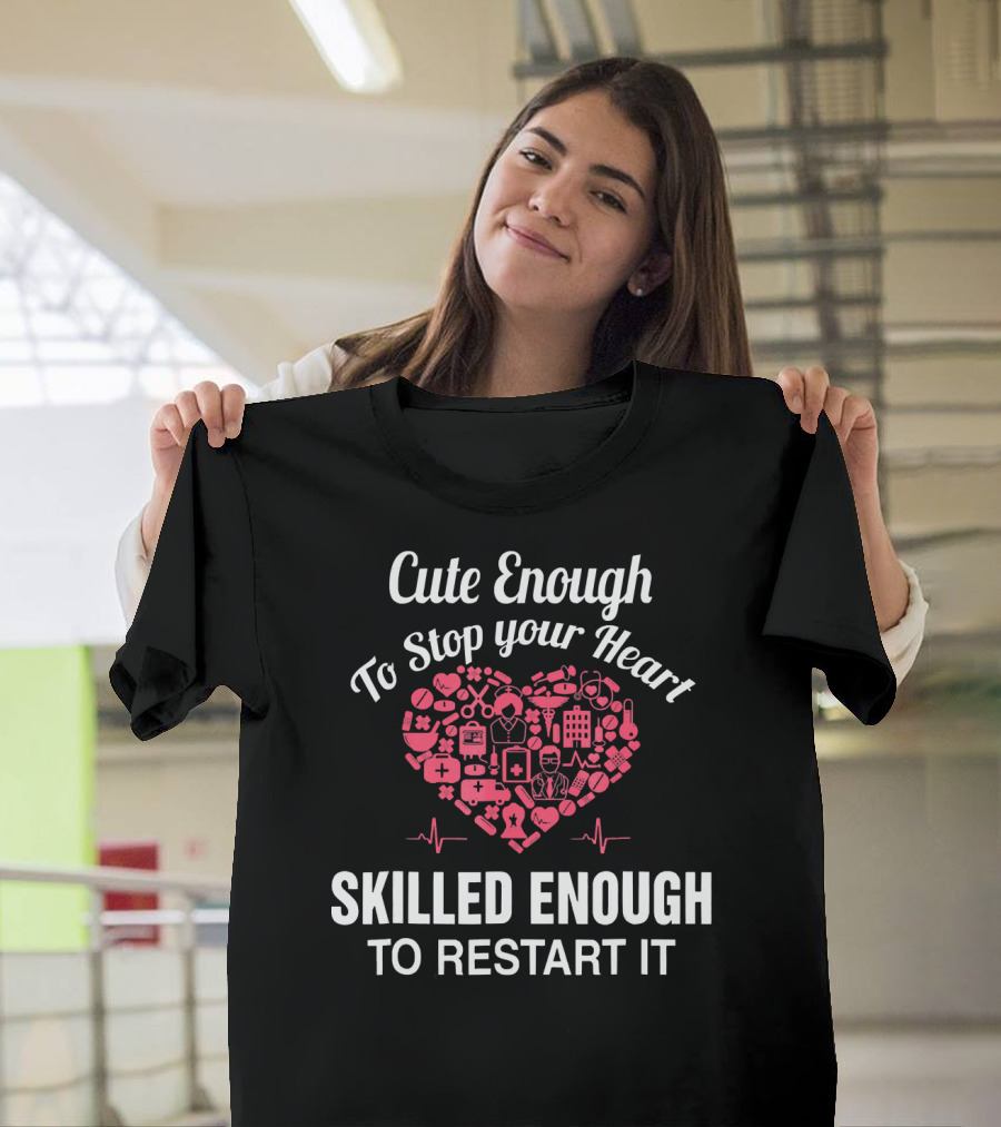 Cute Enough to Stop Your Heart Skilled Enough to Restart It Nurse Appreciation T-Shirt