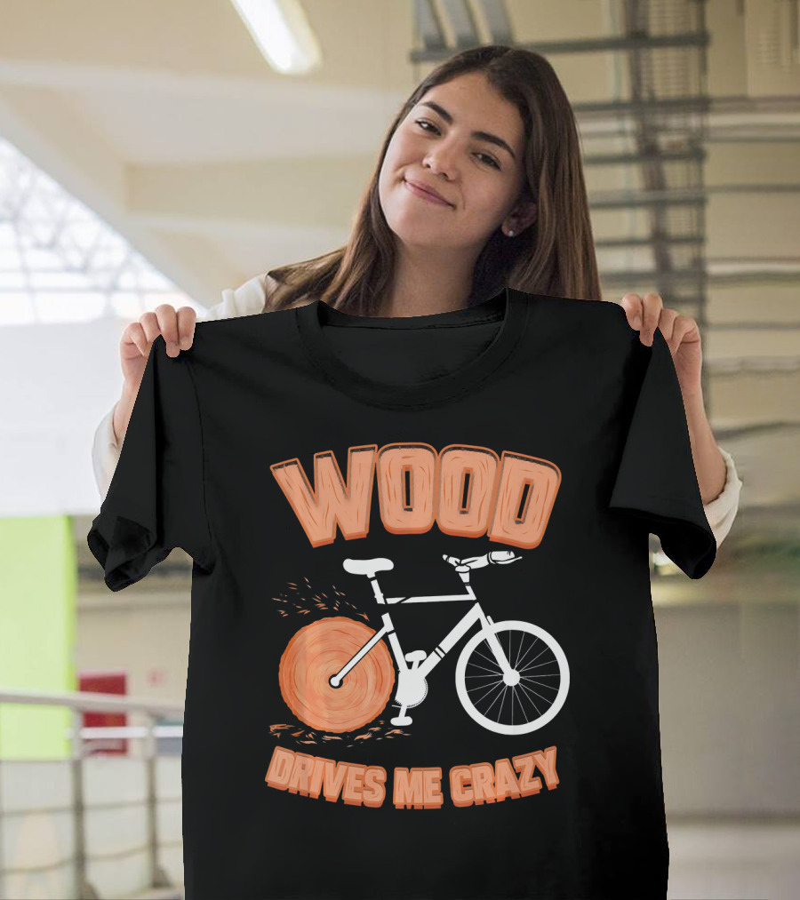WOOD DRIVES ME CRAZY T-Shirt