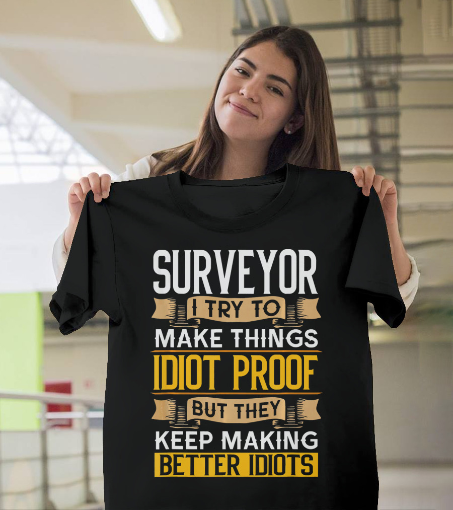 Surveyor I Try to Make Things Idiot Proof But They Keep Making Better Idiots T-Shirt