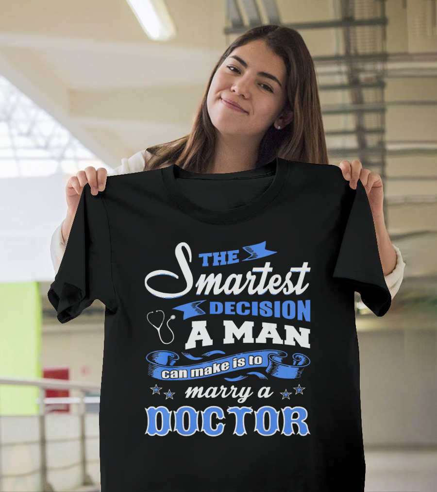 The Smartest Decision A Man Can Make Is To Marry A Doctor T-Shirt
