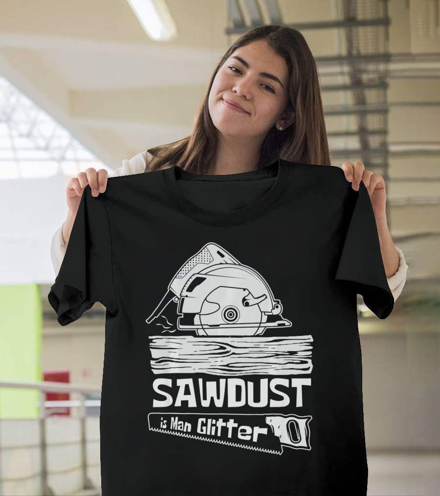 Sawdust Is Man Glitter Woodworker Circular Saw T-Shirt