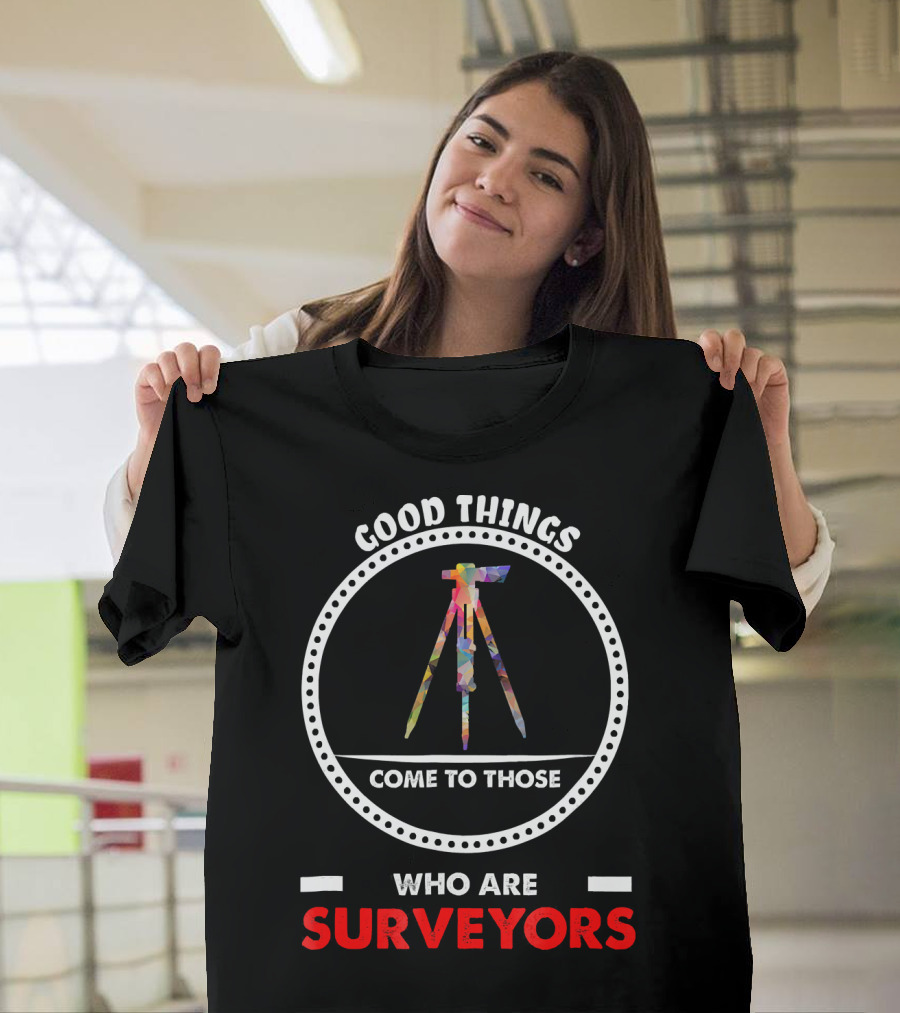 Good Things Come to Those Who Are Surveyors T-Shirt