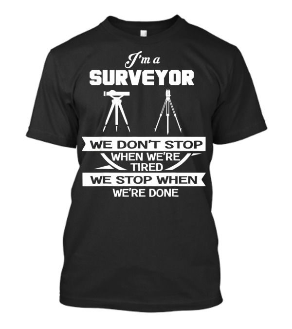 I'm A Surveyor We Don't Stop When We're Tired We Stop When We're Done T-Shirt