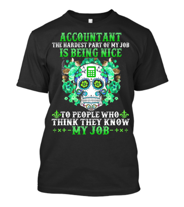 Accountant The Hardest Part Of My Job Is Being Nice To People Who Think They Know My Job Sugar Skull T-Shirt