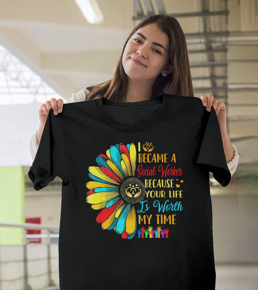 I Became a Social Worker Because Your Life Is Worth My Time Colorful Daisy Handprints T-Shirt