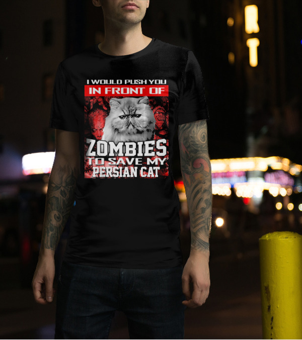 I Would Push You In Front Of Zombies To Save My Persian Cat T-Shirt
