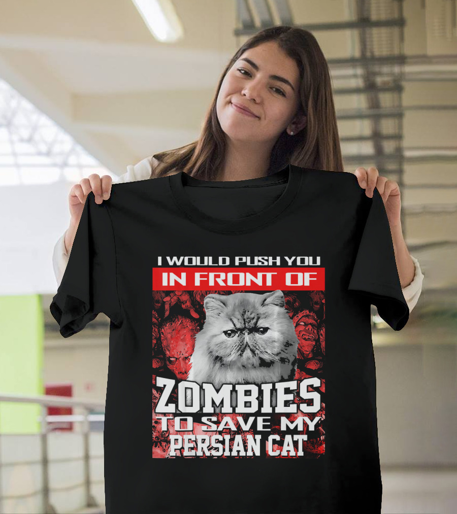 I Would Push You In Front Of Zombies To Save My Persian Cat T-Shirt