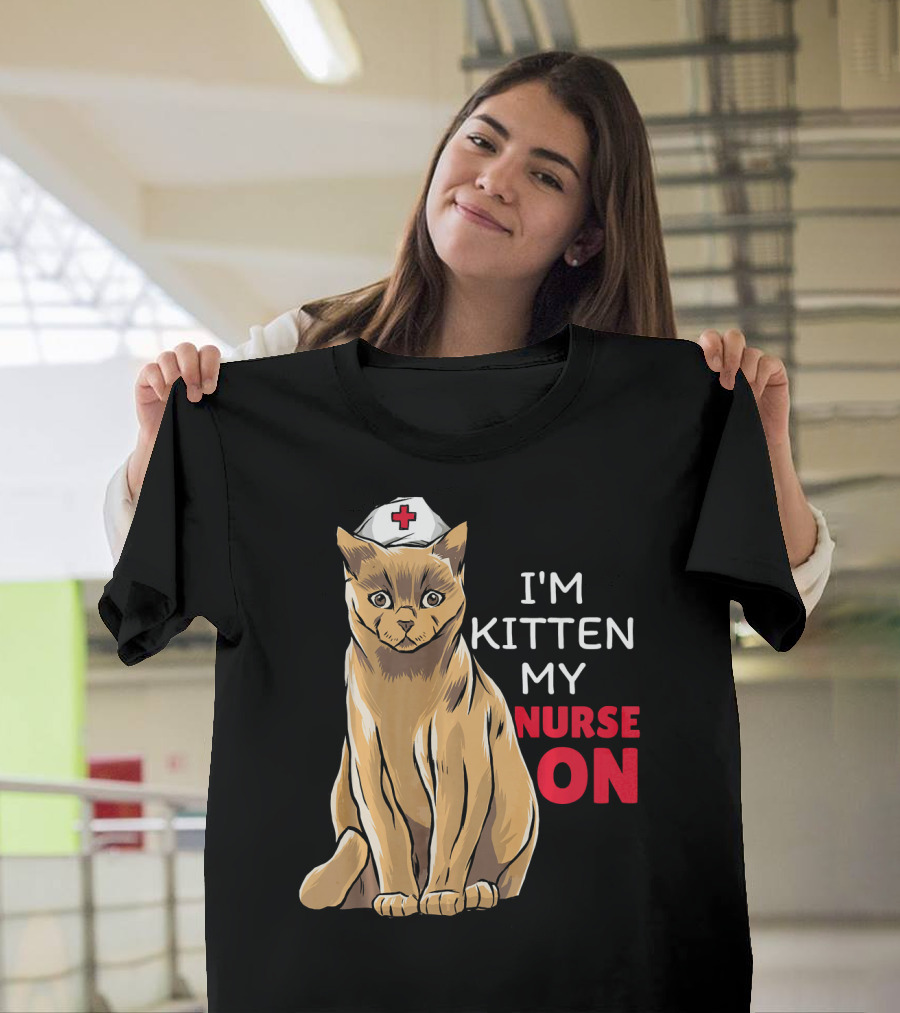 I'm Kitten My Nurse On Cat Nurse T-Shirt