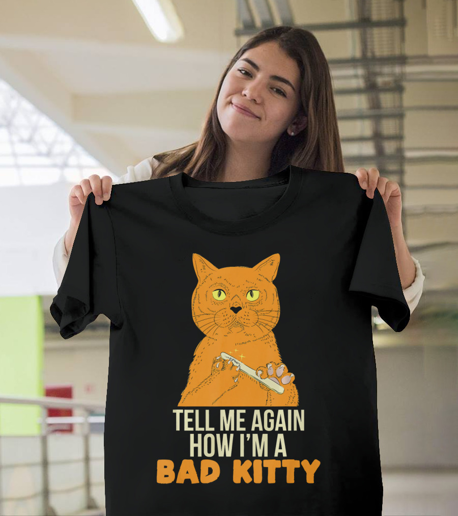 Tell Me Again How I'm a Bad Kitty Funny Claws Mad Kitten Cats T-Shirt