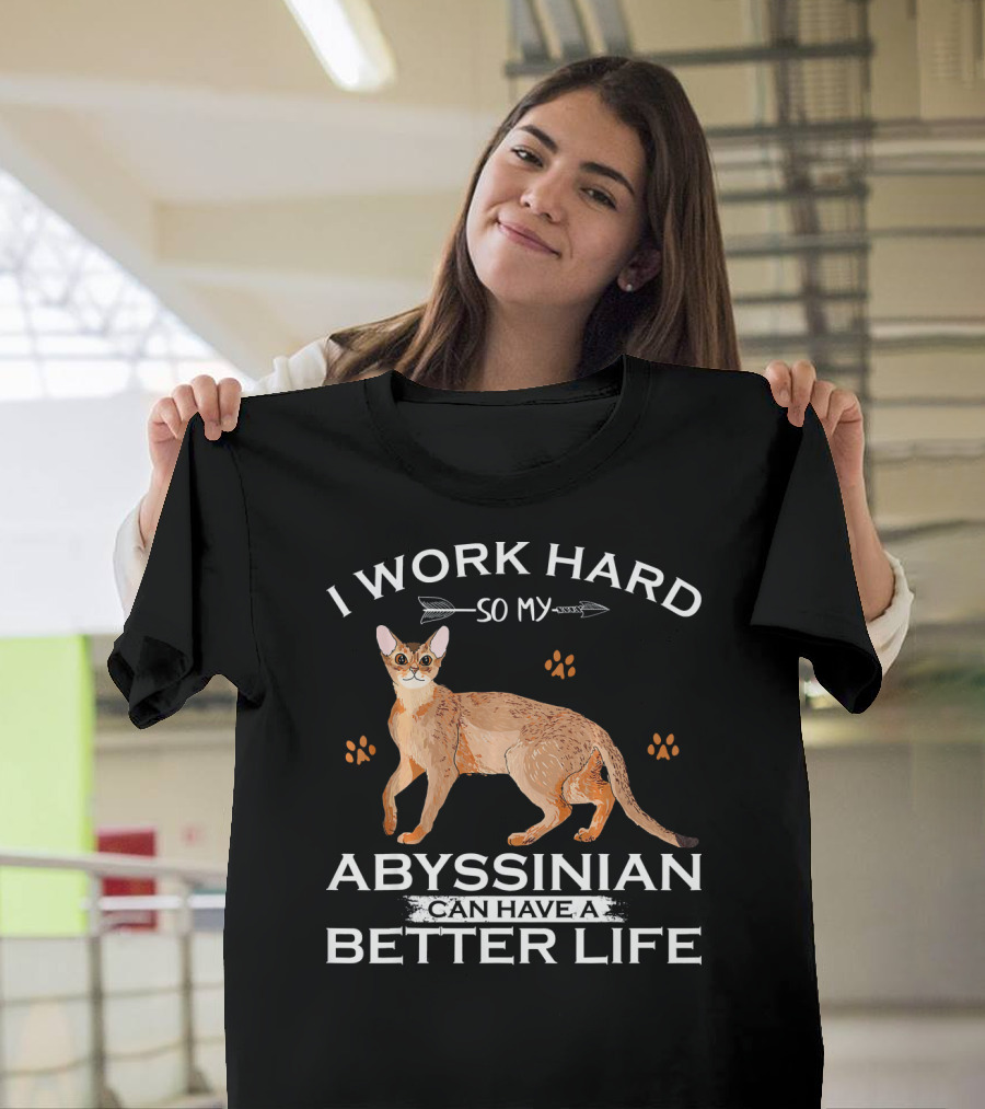 I Work Hard So My Abyssinian Can Have A Better Life T-Shirt