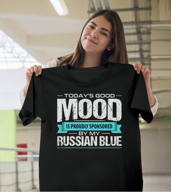 Today's Good Mood Is Proudly Sponsored By My Russian Blue T-Shirt
