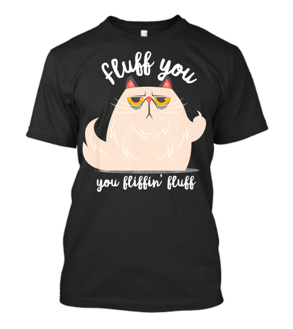 Fluff You You Fluffin Fluff Cat Kitten T-Shirt