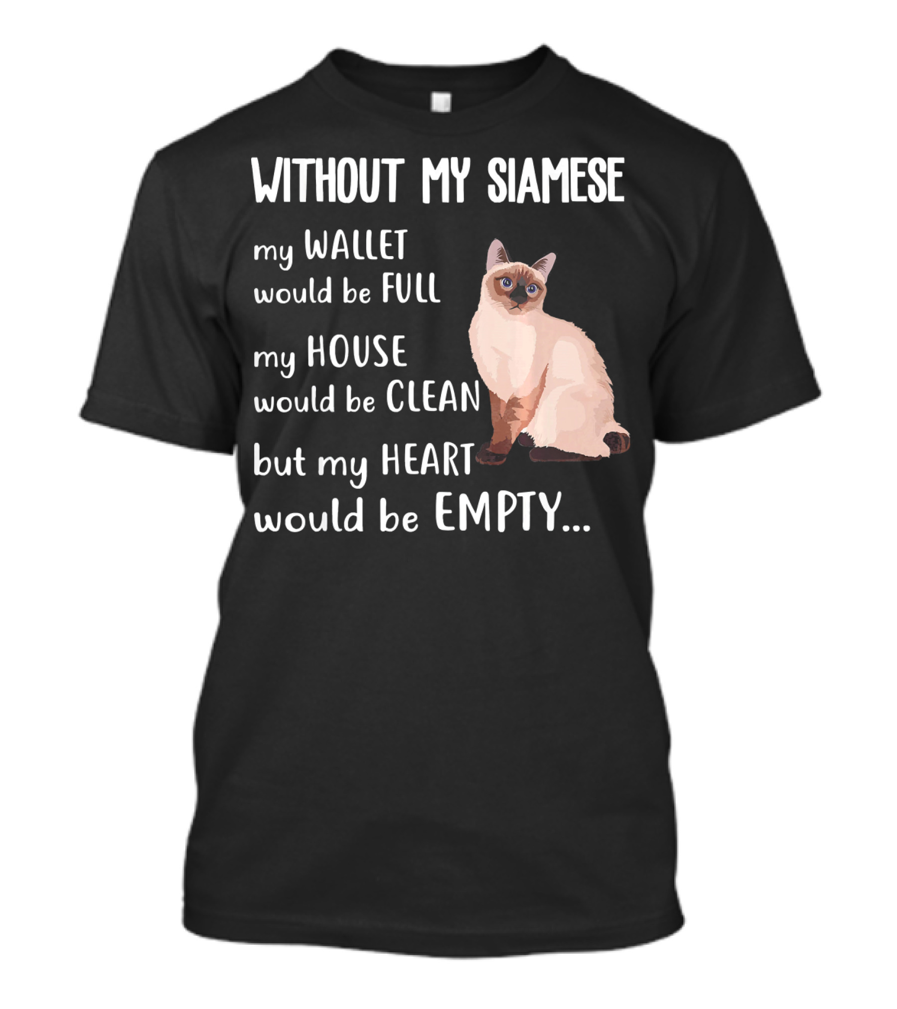 Without My Siamese My Wallet Would Be Full My House Would Be Clean But My Heart Would Be Empty T-Shirt