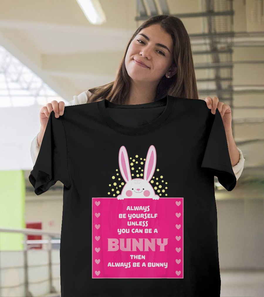 Always Be Yourself Unless You Can Be a Bunny Then Always Be a Bunny T-Shirt