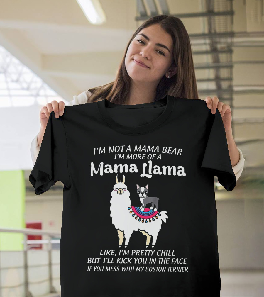 I'm Not a Mama Bear I'm More of a Mama Llama Like I'm Pretty Chill But I'll Kick You in the Face If You Mess with My Boston Terrier T-Shirt