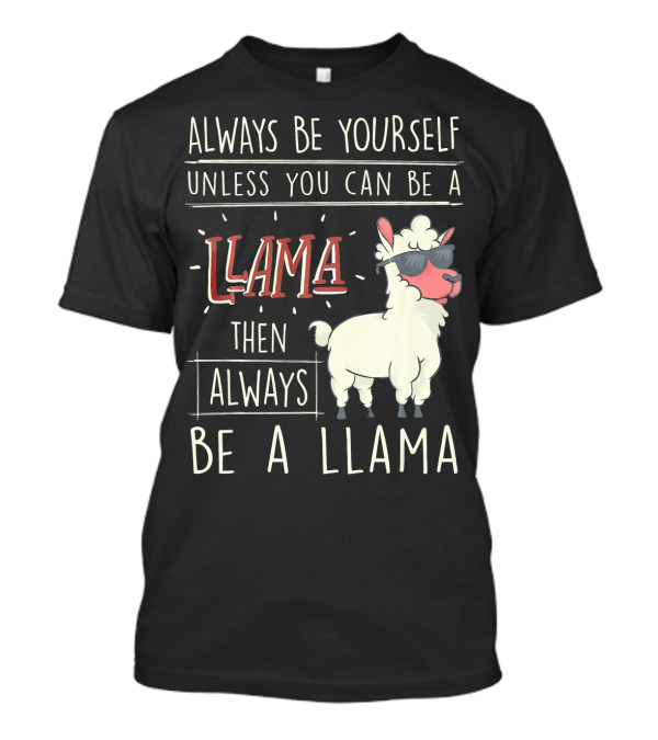 Funny Llama Always Be Yourself Unless You Can Be A Llama Then Always Be A Llama T-Shirt