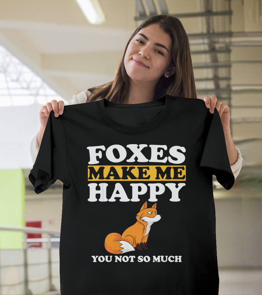 Foxes Make Me Happy You Not So Much Fox T-Shirt