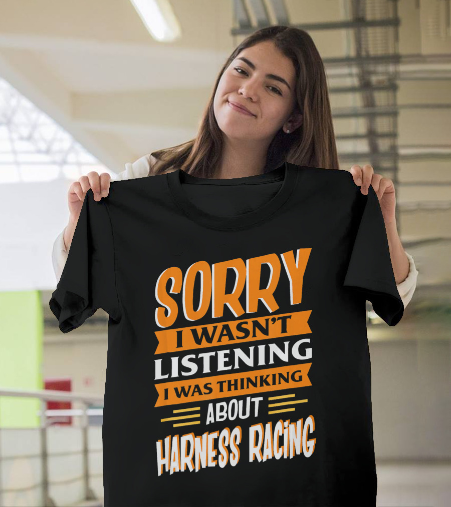 Sorry I Wasn't Listening I Was Thinking About Harness Racing T-Shirt