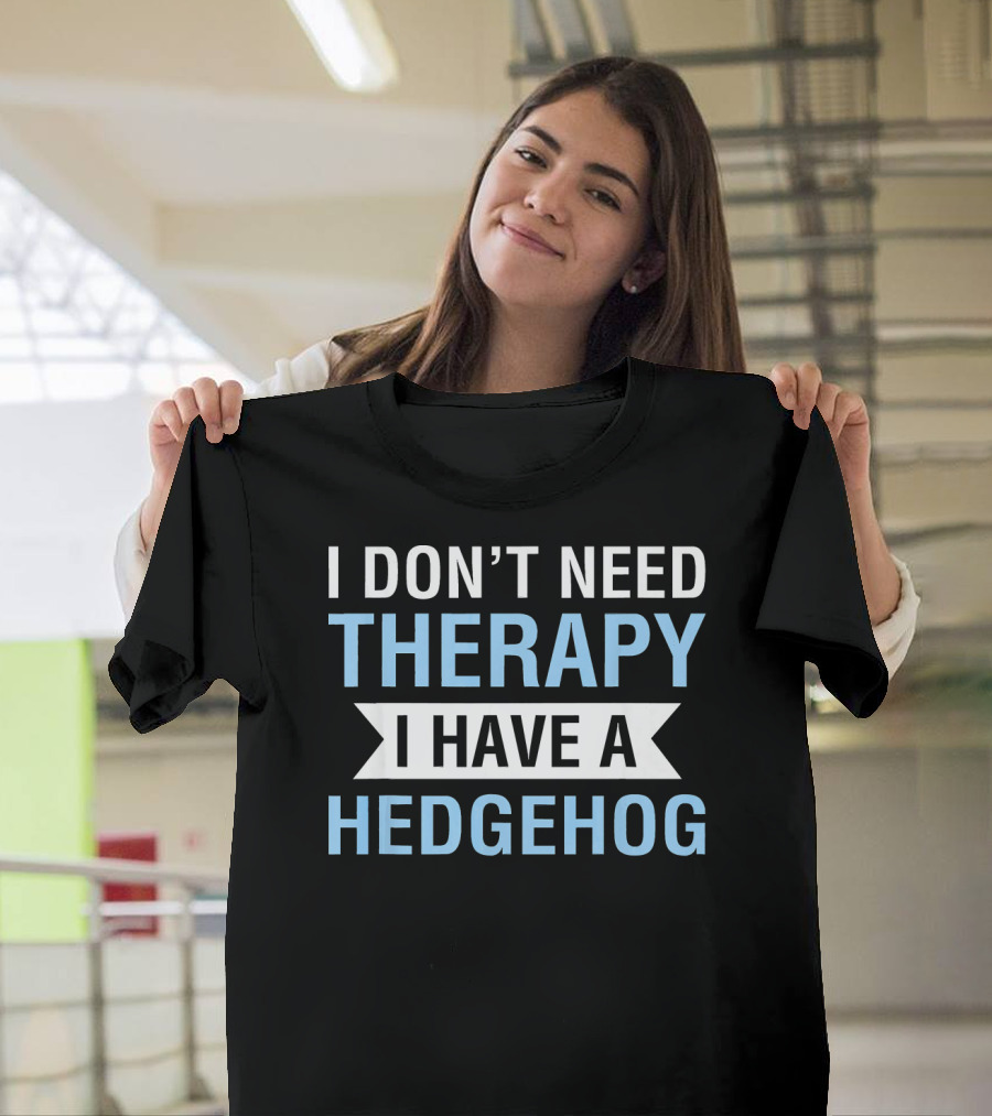 I Don't Need Therapy I Have a Hedgehog T-Shirt