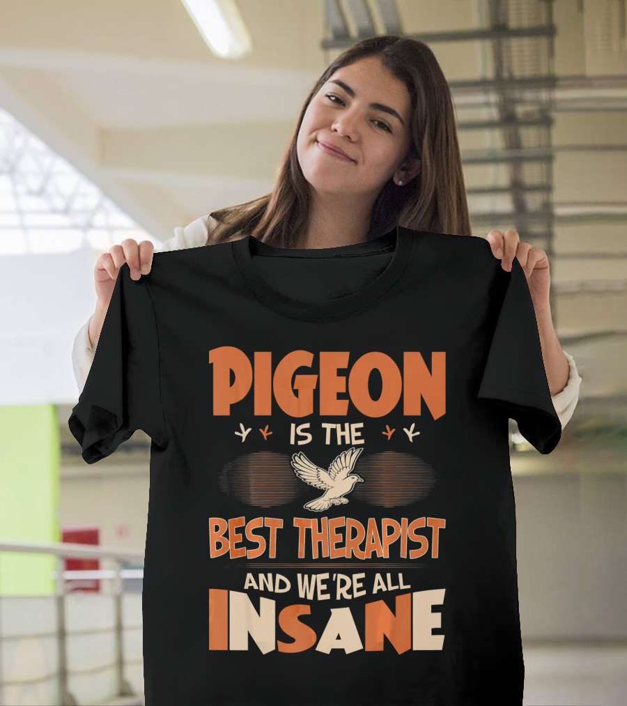 Pigeon Is the Best Therapist and We're All Insane T-Shirt