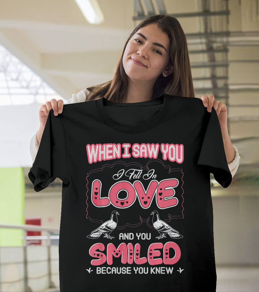 When I Saw You I Fell In Love And You Smiled Because You Knew Pigeon Pet T-Shirt