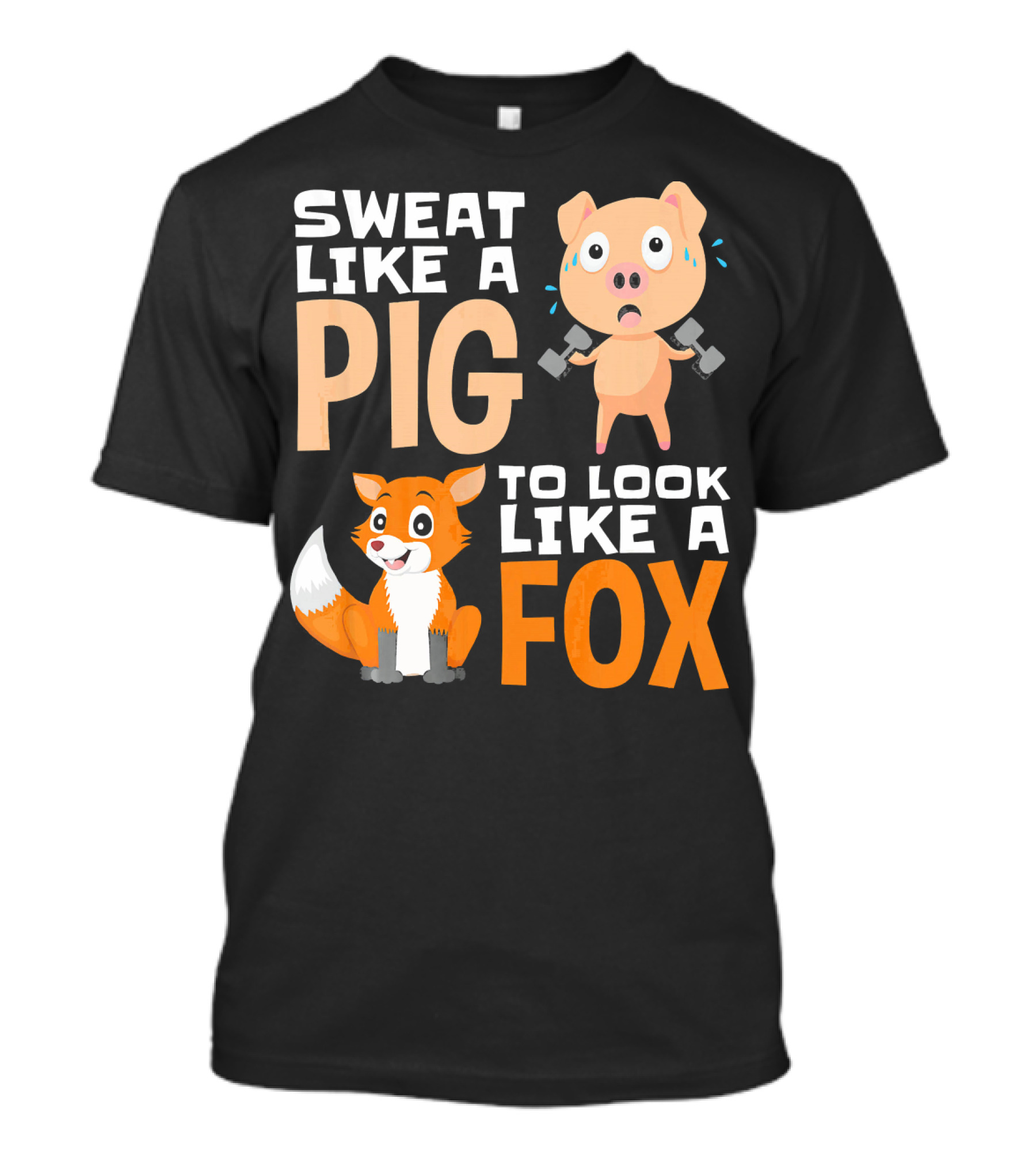 SWEAT LIKE A PIG TO LOOK LIKE A FOX T-Shirt
