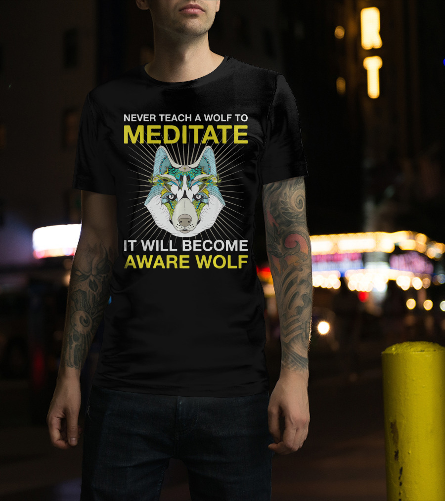 Never Teach A Wolf To Meditate It Will Become Aware Wolf T-Shirt