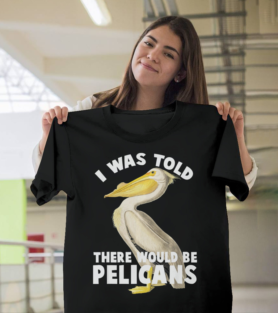 I Was Told There Would Be Pelicans T-Shirt