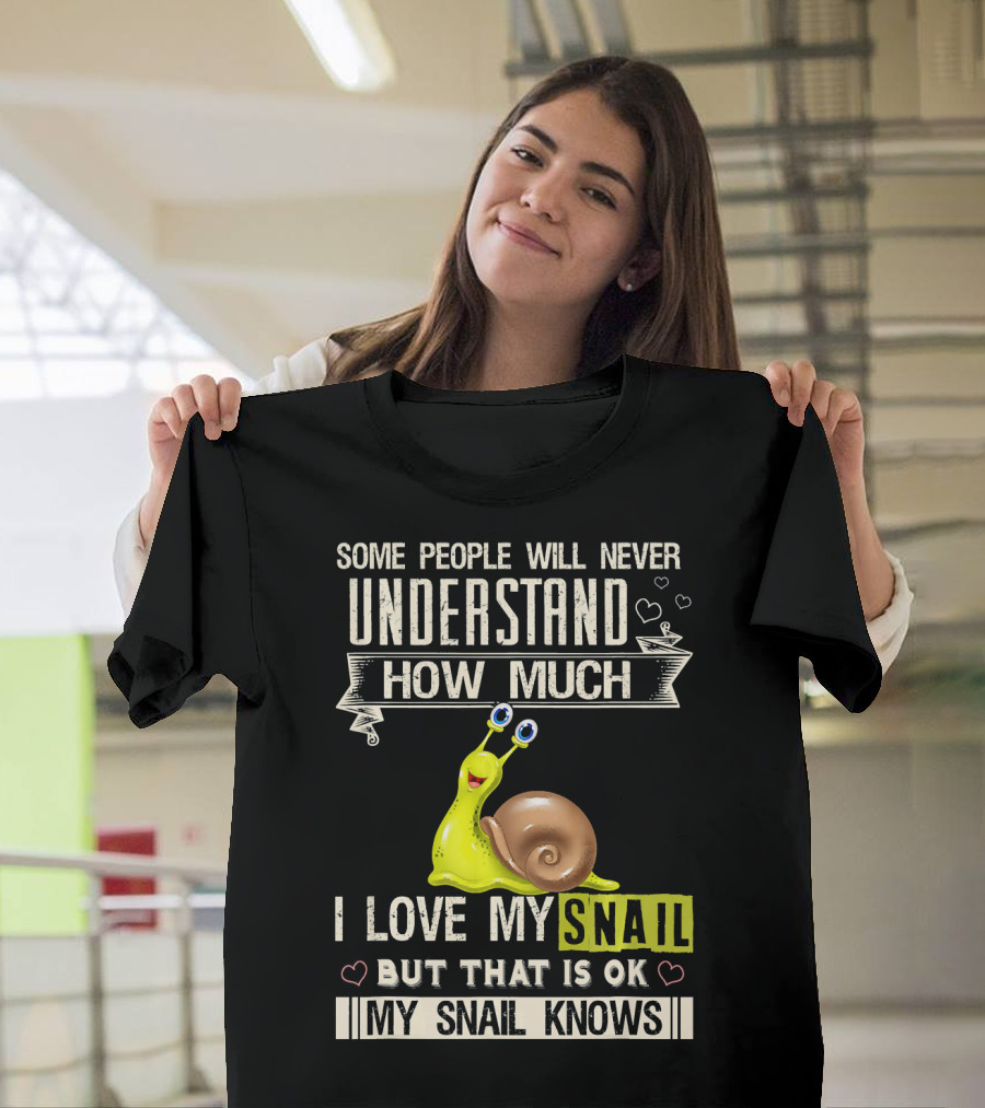 Some People Will Never Understand How Much I Love My Snail But That Is OK My Snail Knows T-Shirt