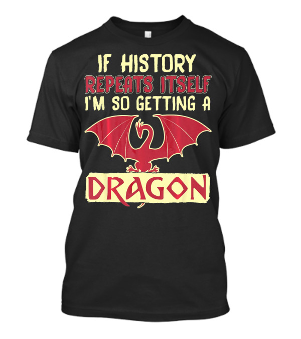 If History Repeats Itself I'm So Getting A Dragon T-Shirt