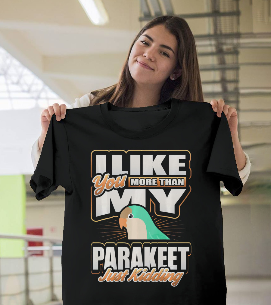 I Like You More Than My Parakeet Just Kidding T-Shirt