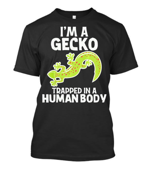 Im A Gecko Trapped In A Human Body Funny Reptile Animal T-Shirt