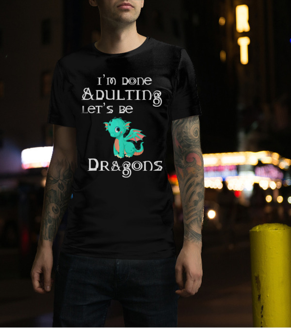 I'm Done Adulting Let's Be Dragons Cute Cartoon Dragon T-Shirt