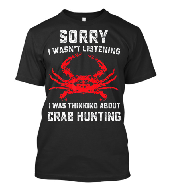Sorry I Wasn't Listening I Was Thinking About Crab Hunting T-Shirt