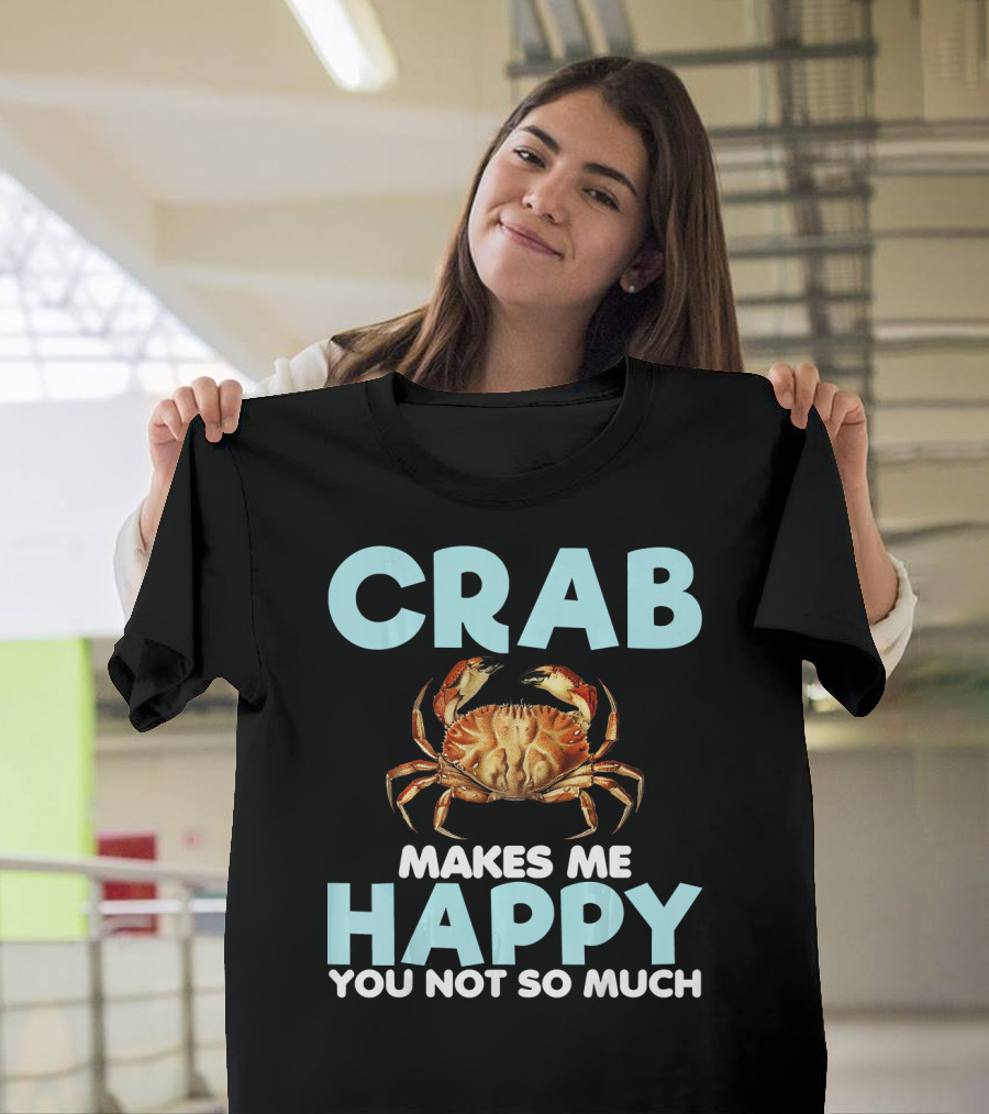 CRAB MAKES ME HAPPY YOU NOT SO MUCH T-Shirt
